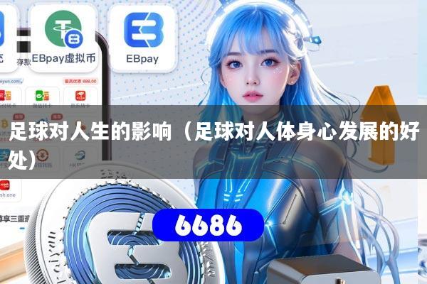 足球对人生的影响（足球对人体身心发展的好处）
