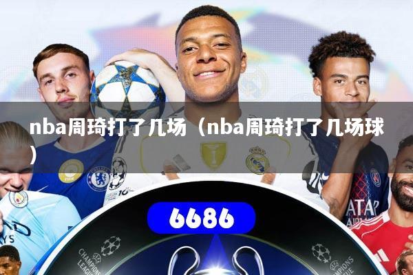 nba周琦打了几场（nba周琦打了几场球）
