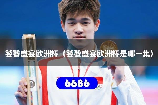 饕餮盛宴欧洲杯（饕餮盛宴欧洲杯是哪一集）