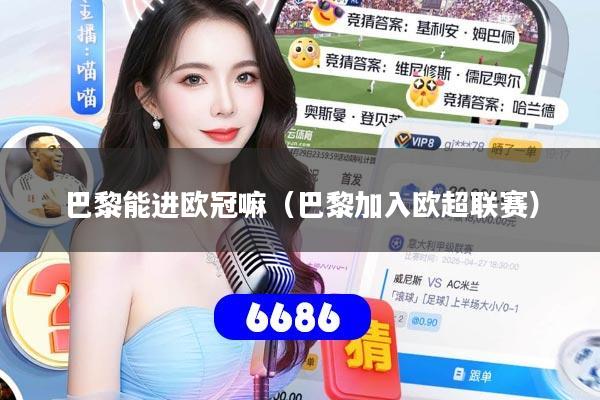巴黎能进欧冠嘛（巴黎加入欧超联赛）