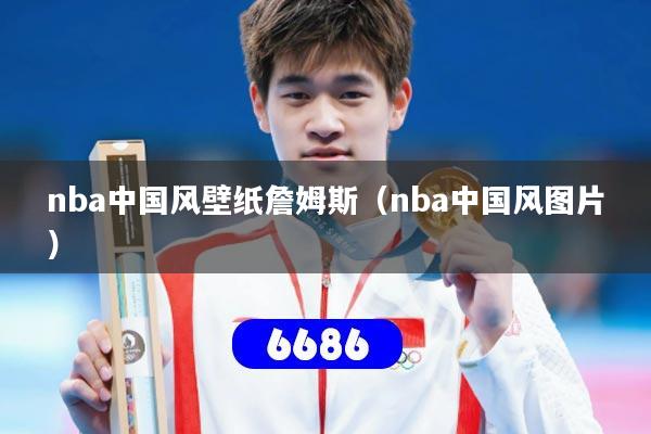 nba中国风壁纸詹姆斯（nba中国风图片）
